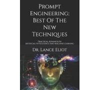 Prompt Engineering: Best Of The New Techniques: Practical Advances In Artificial Intelligence And Machine Learning