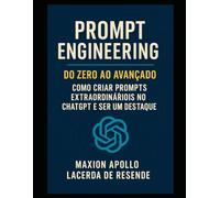 Prompt Engineering Do Zero ao Avançado: Como Criar Prompts Extraordináriois no ChatGPT e Ser um Destaque