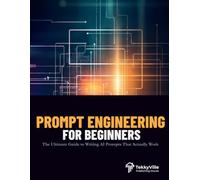 PROMPT ENGINEERING FOR BEGINNERS: The Ultimate Guide to Writing AI Prompts That Actually Work