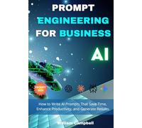 Prompt Engineering for Business: How to Write AI Prompts That Save Time, Enhance Productivity, and Generate Results.