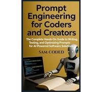 Prompt Engineering for Coders and Creators: The Complete Hands-On Guide to Writing, Testing, and Optimizing Prompts for AI-Powered Software Solutions