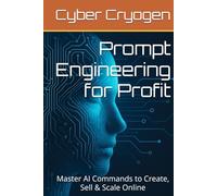 Prompt Engineering for Profit: Master AI Commands to Create, Sell & Scale Online