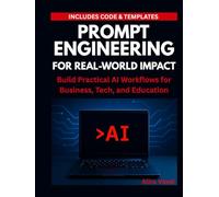 Prompt Engineering for Real-World Impact: Build Practical AI Workflows for Business, Tech, and Education