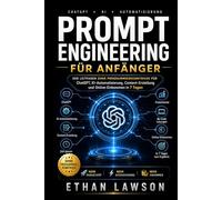 Prompt Engineering für Anfänger: Der Leitfaden ohne Programmierkenntnisse für ChatGPT, KI-Automatisierung, Content-Erstellung und Online-Einkommen in 7 Tagen