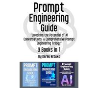 Prompt Engineering Guide: 3 Books in 1 - "Unlocking the Potential of AI Conversations: A Comprehensive Prompt Engineering Trilogy"
