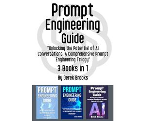 Prompt Engineering Guide: 3 Books in 1 - "Unlocking the Potential of AI Conversations: A Comprehensive Prompt Engineering Trilogy"