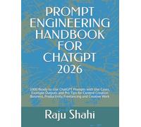 PROMPT ENGINEERING HANDBOOK FOR CHATGPT 2026: 1000 Ready-to-Use ChatGPT Prompts with Use Cases, Example Outputs and Pro Tips for Content Creation Business, Productivity, Freelancing and Creative Work