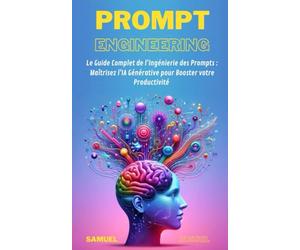 Prompt engineering - Le Guide Complet de l'Ingénierie des Prompts: Maîtrisez l'IA Générative pour Booster votre Productivité (ChatGPT, Claude, Bard, Midjourney etc...)