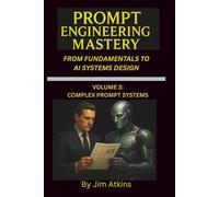 Prompt Engineering Mastery: From Fundamentals to AI Systems Design: Volume 3: Complex Prompt Systems