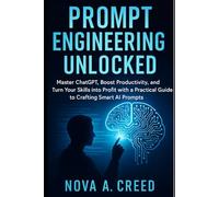 Prompt Engineering Unlocked: Master ChatGPT, Boost Productivity, and Turn Your Skills into Profit with a Practical Guide to Crafting Smart AI Prompts