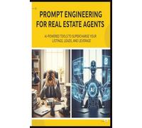 Prompt Engineering with AI for Real Estate Agents: How to Stand Out in a Saturated Market Using AI Tools That Write, Follow Up, and Sell for You