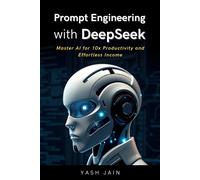 Prompt Engineering With Deepseek: Master Ai For 10x Productivity And Effortless Income (Deepseek Mastery Series: From Basics To Brilliance)