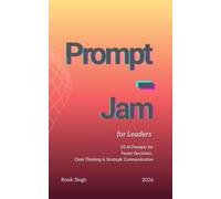 Prompt Jam for Leaders: 50 AI Prompts for Faster Decisions, Clear Thinking & Strategic Communication