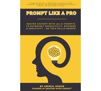 Prompt Like A Pro: Master ChatGPT with 100 AI Prompts to Skyrocket Productivity, Business and Creativity - No Tech Skills Needed