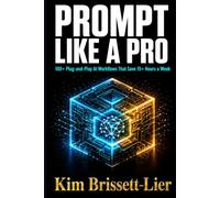 Prompt Like a Pro: The No-BS Guide to 100+ Plug-and-Play AI Workflows That Save 15+ Hours a Week