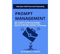 Prompt Management: 200+ AI ChatGPT Prompts for Managers Who Are Drowning in Endless Emails, Reports, Performance Reviews, and Meetings