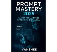 Prompt Mastery 2025: Master The Language of The New Digital Era: A Complete Guide to Prompt Engineering for Creativity, Business, and Innovation