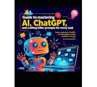 Prompt Perfect in 30 Days: Your Ultimate Guide to Mastering AI, ChatGPT, and Crafting Killer Prompts for Every Task: Unlock the Full Power of AI in Just 30 Days