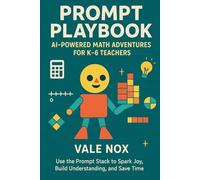 Prompt Playbook: AI-Powered Math Adventures for K-6 Teachers: Use the Prompt Stack to Spark Joy, Build Understanding, and Save Time
