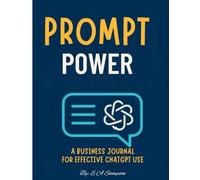 Prompt Power: A Business Journal for Effective ChatGPT Use: Master the Art of Prompt Engineering to Boost Productivity, Strategy, and Communication with AI