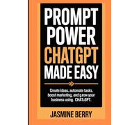 Prompt Power ChatGPT Made Easy: Create Ideas, Automate Tasks, Boost Marketing, And Grow Your Business Using ChatGPT