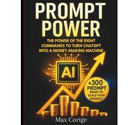 PROMPT POWER The power of the right commands to turn ChatGPT into a money-making machine: A Practical Guide to Making the Most of ChatGPT - Effective Prompts, Smart Automations, Digital Strategies