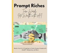 Prompt Riches: Turn Words Into Wealth with AI: Master the Art of Prompting to Create Income Streams with ChatGPT, Midjourney, and More