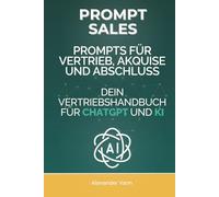 Prompt Sales: Prompts für Vertrieb, Akquise und Abschluss - Dein Vertriebshandbuch für ChatGPT und KI