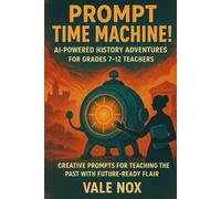 Prompt Time Machine! AI- Powered History Adventures for Grades 7-12 Teachers: Creative Prompts for Teaching the Past with Future-Ready Flair