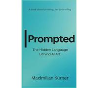 Prompted: The Hidden Language Behind AI Art: How Words Create Worlds - and How You Can Too