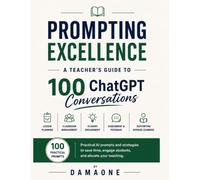 Prompting Excellence: A Teacher’s Guide to 100 ChatGPT Conversations