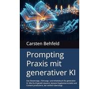 Prompting Praxis mit generativer KI: Das Steuerungs-, Führungs- und Arbeitsbuch für generative KI. Wie Du KI gezielt steuerst, bessere Ergebnisse ... Content produzierts, der wirklich überzeugt.