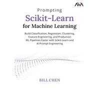Prompting Scikit-Learn for Machine Learning: Build Classification, Regression, Clustering, Feature Engineering, and Production ML Pipelines Faster ... and AI Prompt Engineering (English Edition)