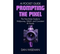 Prompting The Pixel: The Non-Artist’s Guide to Midjourney, DALL-E, and Consistent AI Visuals