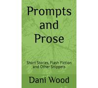 Prompts and Prose: Short Stories, Flash Fiction and Other Snippets