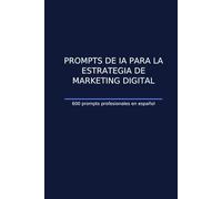 Prompts de IA para la estrategia de marketing digital: 600 guías prácticas para planificar, ejecutar y medir campañas con precisión