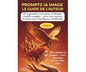 PROMPTS IA IMAGE - LE GUIDE DE L’AUTEUR - TOME 3: De la première couverture à l'identité visuelle complète - créez votre univers d'auteur avec l'IA, genre par genre, étape par étape