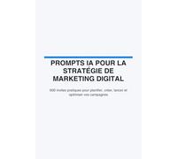 Prompts IA pour la stratégie de marketing digital: 600 invites pratiques pour planifier, créer, lancer et optimiser vos campagnes