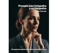 Prompts para fotógrafos y no fotógrafos: Una guía para mejorar tus retratos corporativos con I.A.