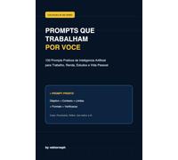 Prompts que Trabalham por Você: 100 Prompts Práticos de Inteligência Artificial para Trabalho, Renda, Estudos e Vida Pessoal