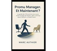 Promu Manager. Et Maintenant ?: Le guide des 100 premiers jours pour éviter le piège de l’expert, gérer votre équipe et devenir un leader serein.