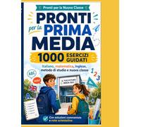 Pronti per la Prima Media - 1000 Esercizi Guidati: Italiano, matematica, inglese, metodo di studio e nuova classe: percorso completo per il passaggio dalla quinta elementare alla scuola media con solu