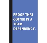 Proof that Coffee is a Team Dependency.: Funny Notebook Gift Ideas: Sarcastic Work Gag for Co-workers, Boss, Office Employees, Presents for Colleagues | 160 Lined Pages