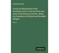 Proofs and Illustrations of the Attributes of God : From the Facts and Laws of the Physical Universe : Being the Foundation of Natural and Revealed Religion: Vol. 2