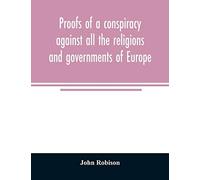 Proofs Of A Conspiracy Against All The Religions And Governments Of Europe