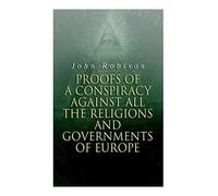 Proofs Of A Conspiracy Against All The Religions And Governments Of Europe