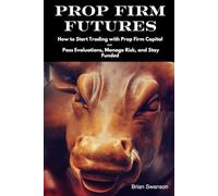 PROP FIRM FUTURES: How to Start Trading with Prop Firm Capital - Pass Evaluations, Manage Risk, and Stay Funded