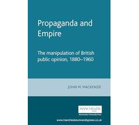 Propaganda and Empire: The Manipulation of British Public Opinion 1880-1960