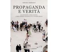Propaganda e verità. Da Socrate a Berlusconi, come essere manipolati e vivere felici