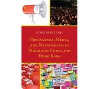 Propaganda Media and Nationalism in Mainland China and Hong Kong by Luwei Rose Luqiu Luwei Rose Luqiu (Auteur)
